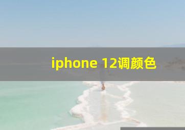 iphone 12调颜色